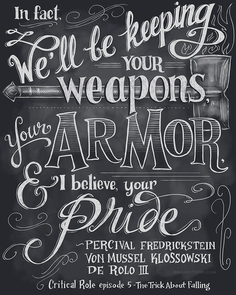 The chalkboard style piece with white lettering on a dark gray field reads, "In fact, we'll be keeping your weapons, your armor, and I believe, your pride." Spoken by Percy in Episode 5 of Campaign 1.