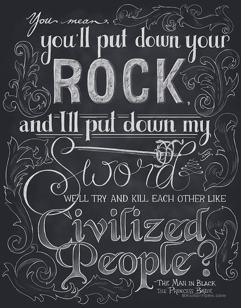 A hand-lettered chalkboard style piece that reads, "You mean, you'll put down your rock and I'll put down my sword and we'll try and kill each other like civilized people?" - The Man in Black Around the letters are flourish designs.